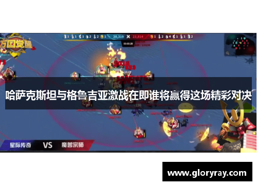 哈萨克斯坦与格鲁吉亚激战在即谁将赢得这场精彩对决