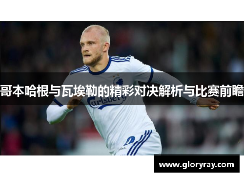 哥本哈根与瓦埃勒的精彩对决解析与比赛前瞻