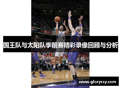国王队与太阳队季前赛精彩录像回顾与分析