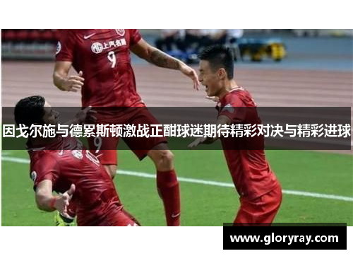 因戈尔施与德累斯顿激战正酣球迷期待精彩对决与精彩进球