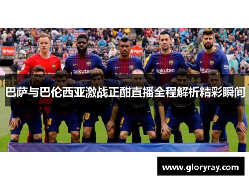 巴萨与巴伦西亚激战正酣直播全程解析精彩瞬间