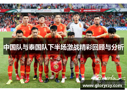 中国队与泰国队下半场激战精彩回顾与分析