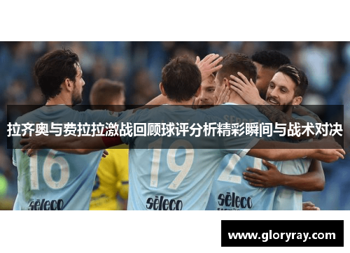 拉齐奥与费拉拉激战回顾球评分析精彩瞬间与战术对决