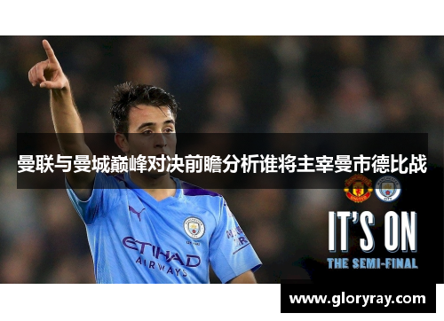 曼联与曼城巅峰对决前瞻分析谁将主宰曼市德比战