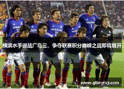 横滨水手迎战广岛三，争夺联赛积分巅峰之战即将展开